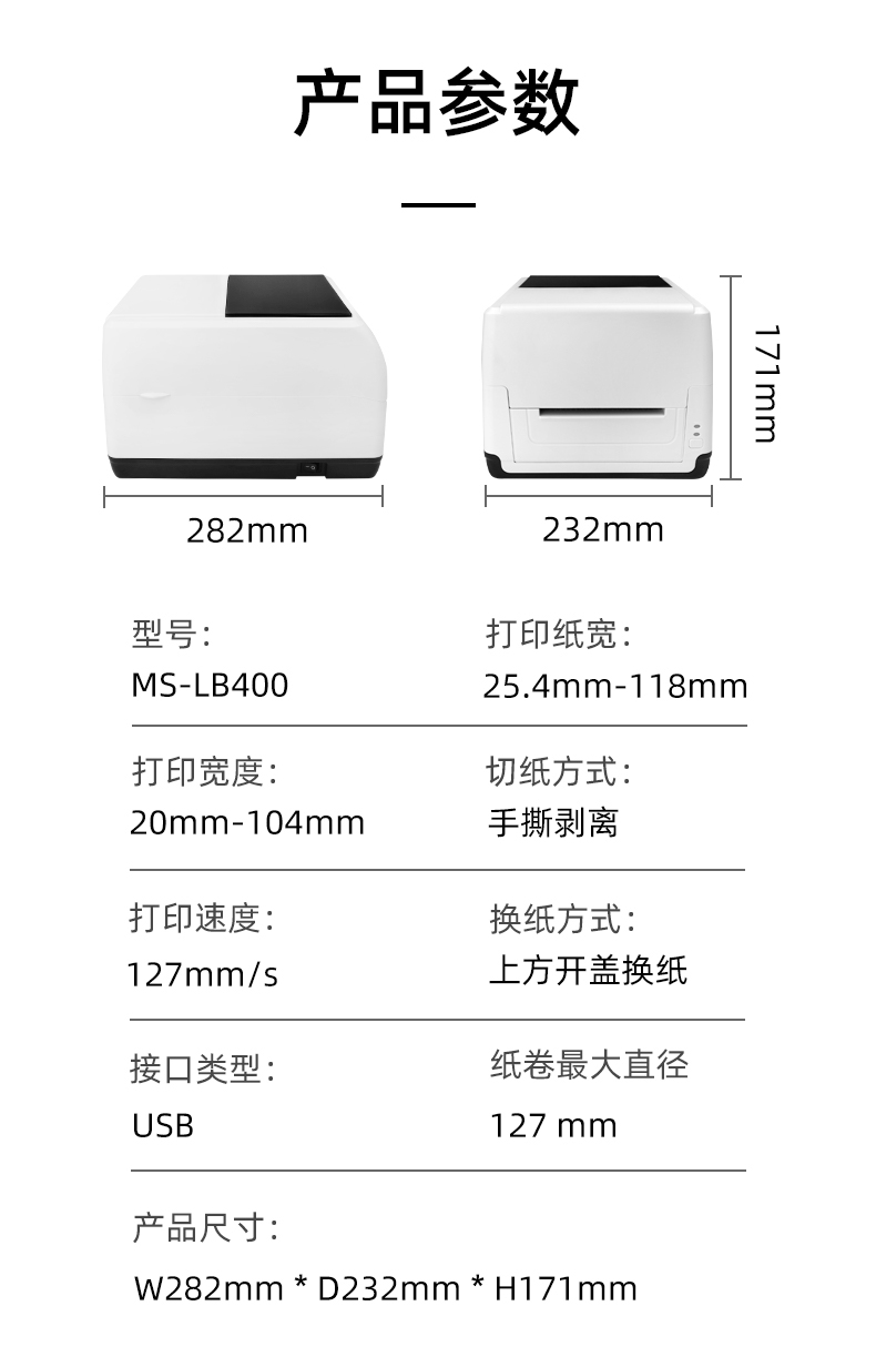 MS-LB400的產(chǎn)品參數(shù)，MS-LB400最大可裝入127mm直徑的紙卷、打印寬度最小為20mm最大為104mm、MS-LB400的產(chǎn)品尺寸為：長282mm寬232mm高171mm